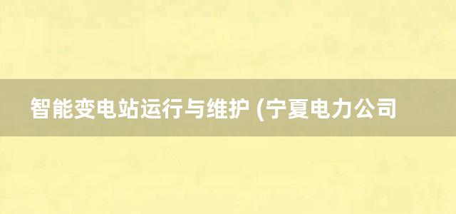 智能变电站运行与维护 (宁夏电力公司教育培训中心) (2012)